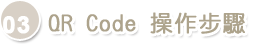 03.QR Code操作步驟 03.QR Code操作步驟